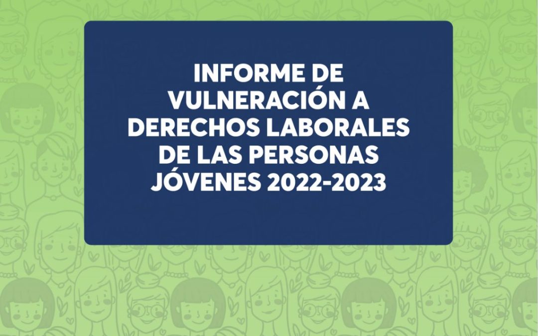 Informe de vulneración a derechos laborales de las personas jóvenes 2022 – 2023